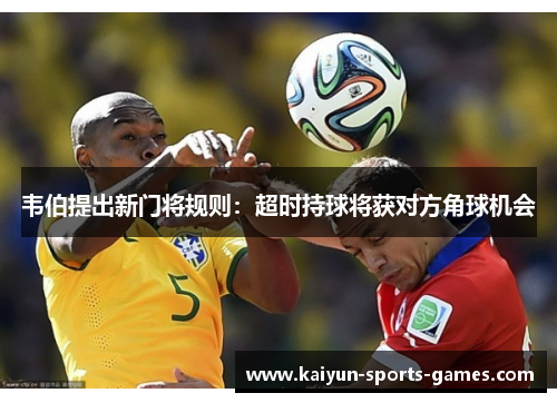 韦伯提出新门将规则：超时持球将获对方角球机会