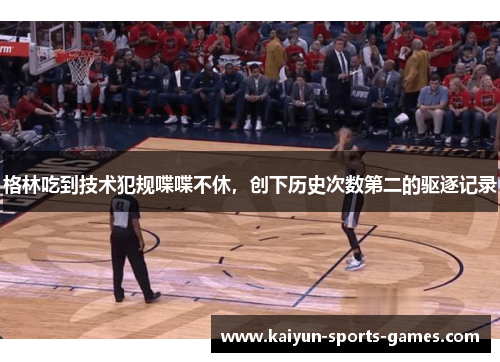 格林吃到技术犯规喋喋不休，创下历史次数第二的驱逐记录