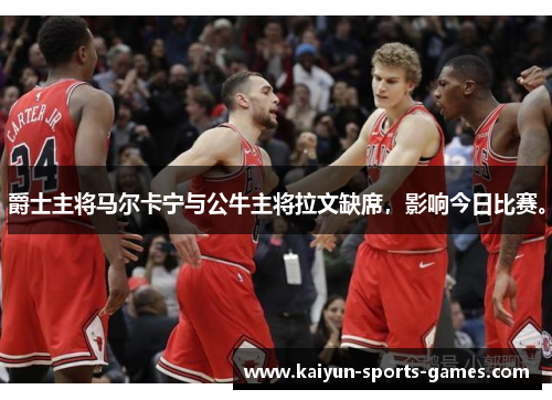 爵士主将马尔卡宁与公牛主将拉文缺席，影响今日比赛。