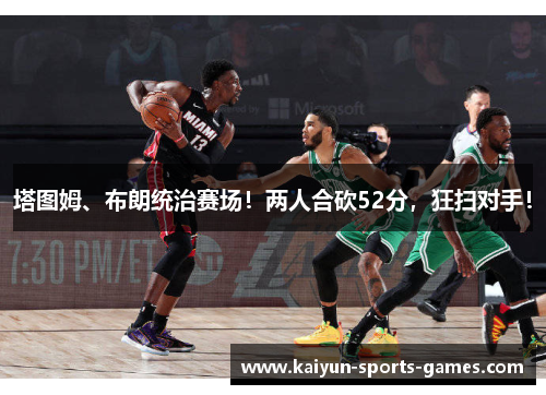 塔图姆、布朗统治赛场！两人合砍52分，狂扫对手！