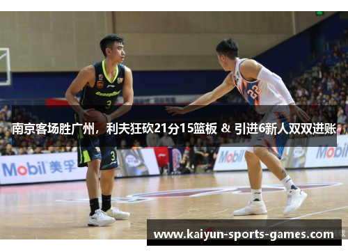 南京客场胜广州，利夫狂砍21分15篮板 & 引进6新人双双进账