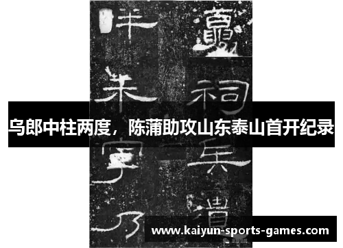 乌郎中柱两度，陈蒲助攻山东泰山首开纪录
