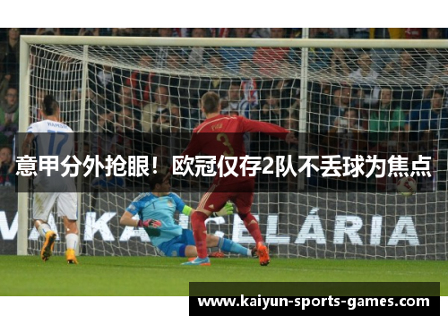 意甲分外抢眼！欧冠仅存2队不丢球为焦点