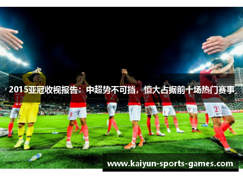 2015亚冠收视报告：中超势不可挡，恒大占据前十场热门赛事