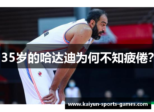 35岁的哈达迪为何不知疲倦? 35岁的哈达迪为何不知疲倦?