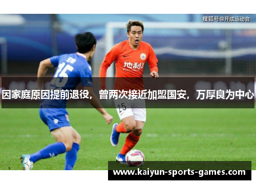 因家庭原因提前退役，曾两次接近加盟国安，万厚良为中心