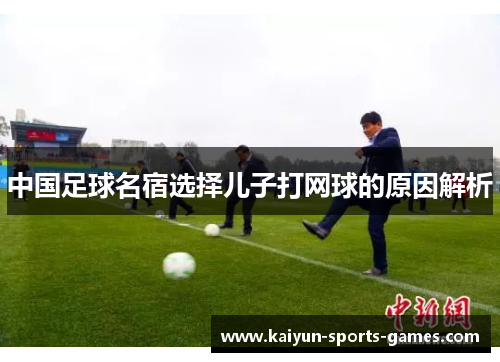 中国足球名宿选择儿子打网球的原因解析