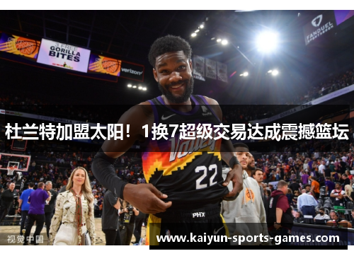 杜兰特加盟太阳！1换7超级交易达成震撼篮坛
