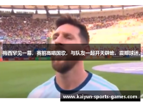 梅西罕见一幕，赛前高唱国歌，与队友一起开天辟地，震撼球迷。