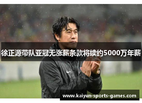 徐正源带队亚冠无涨薪条款将续约5000万年薪
