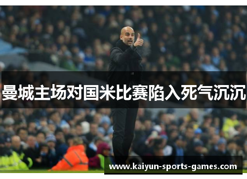 曼城主场对国米比赛陷入死气沉沉 曼城主场对国米比赛陷入死气沉沉