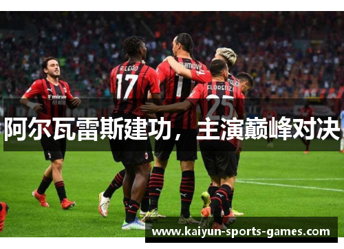 阿尔瓦雷斯建功，主演巅峰对决