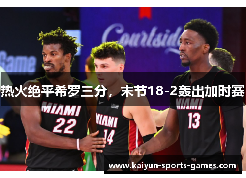 热火绝平希罗三分，末节18-2轰出加时赛