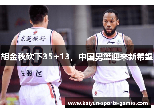 胡金秋砍下35+13，中国男篮迎来新希望