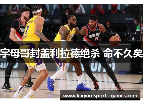 字母哥封盖利拉德绝杀 命不久矣